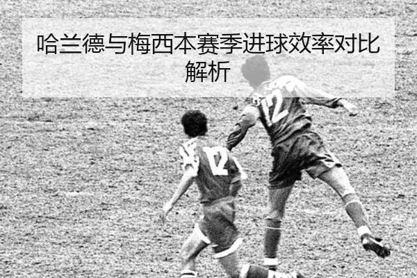 哈兰德与梅西本赛季进球效率对比解析